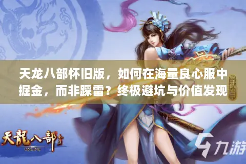 天龙八部怀旧版,如何在海量良心服中掘金,而非踩雷?终极避坑与价值发现指南 天龙八部怀旧版,如何在海量良心服中掘金,而非踩雷?终极避坑与价值发现指南
