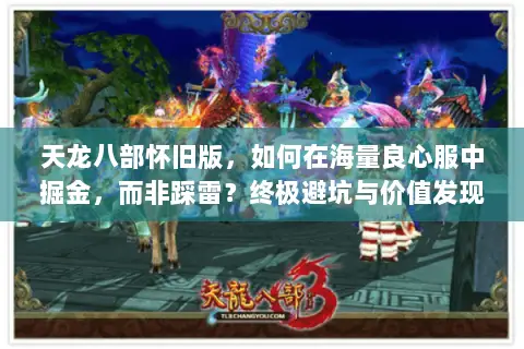 天龙八部怀旧版,如何在海量良心服中掘金,而非踩雷?终极避坑与价值发现指南 天龙八部怀旧版,如何在海量良心服中掘金,而非踩雷?终极避坑与价值发现指南