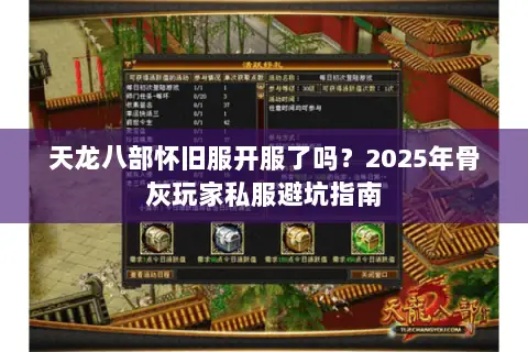 天龙八部怀旧服开服了吗?2025年骨灰玩家私服避坑指南 天龙八部怀旧服开服了吗?2025年骨灰玩家私服避坑指南