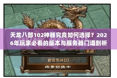 天龙八部102神器究竟如何选择？2026年玩家必看的版本与服务器门道剖析