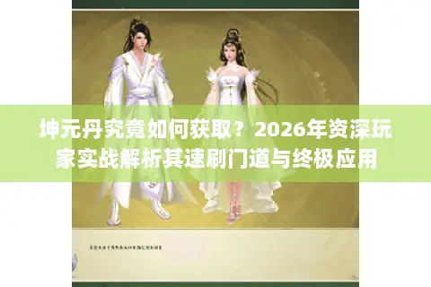 坤元丹究竟如何获取?2026年资深玩家实战解析其速刷门道与终极应用 坤元丹究竟如何获取?2026年资深玩家实战解析其速刷门道与终极应用