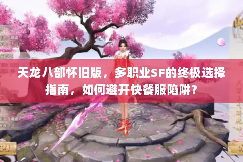 天龙八部怀旧版,多职业SF的终极选择指南,如何避开快餐服陷阱? 天龙八部怀旧版,多职业SF的终极选择指南,如何避开快餐服陷阱?