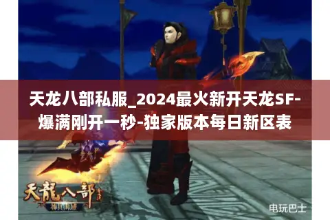 天龙八部私服_2024最火新开天龙SF-爆满刚开一秒-独家版本每日新区表