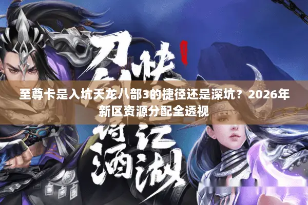 至尊卡是入坑天龙八部3的捷径还是深坑?2026年新区资源分配全透视 至尊卡是入坑天龙八部3的捷径还是深坑?2026年新区资源分配全透视