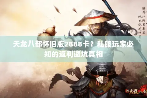 天龙八部怀旧版2888卡?私服玩家必知的返利避坑真相 天龙八部怀旧版2888卡?私服玩家必知的返利避坑真相