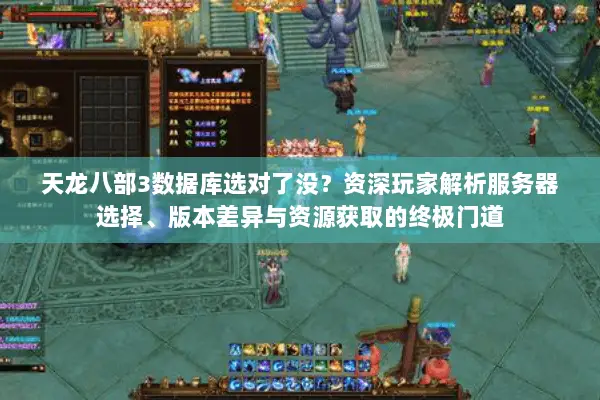 天龙八部3数据库选对了没?资深玩家解析服务器选择、版本差异与资源获取的终极门道 天龙八部3数据库选对了没?资深玩家解析服务器选择、版本差异与资源获取的终极门道