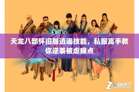 天龙八部怀旧服逍遥技能,私服高手教你逆袭被虐痛点 天龙八部怀旧服逍遥技能,私服高手教你逆袭被虐痛点