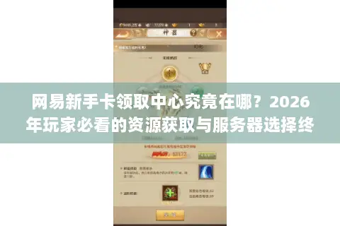 网易新手卡领取中心究竟在哪?2026年玩家必看的资源获取与服务器选择终极门道 网易新手卡领取中心究竟在哪?2026年玩家必看的资源获取与服务器选择终极门道