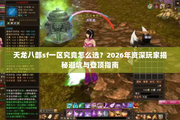 天龙八部sf一区究竟怎么选?2026年资深玩家揭秘避坑与登顶指南 天龙八部sf一区究竟怎么选?2026年资深玩家揭秘避坑与登顶指南