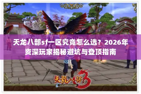 天龙八部sf一区究竟怎么选?2026年资深玩家揭秘避坑与登顶指南 天龙八部sf一区究竟怎么选?2026年资深玩家揭秘避坑与登顶指南