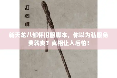 新天龙八部怀旧服脚本,你以为私服免费就爽?真相让人后怕! 新天龙八部怀旧服脚本,你以为私服免费就爽?真相让人后怕!
