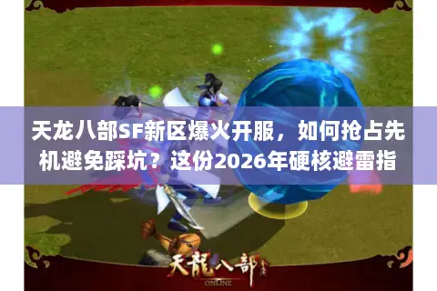 天龙八部SF新区爆火开服,如何抢占先机避免踩坑?这份2026年硬核避雷指南请收好 天龙八部SF新区爆火开服,如何抢占先机避免踩坑?这份2026年硬核避雷指南请收好