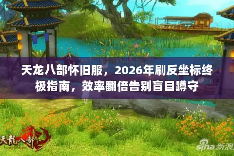 天龙八部怀旧服,2026年刷反坐标终极指南,效率翻倍告别盲目蹲守 天龙八部怀旧服,2026年刷反坐标终极指南,效率翻倍告别盲目蹲守
