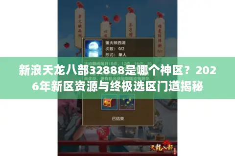 新浪天龙八部32888是哪个神区?2026年新区资源与终极选区门道揭秘 新浪天龙八部32888是哪个神区?2026年新区资源与终极选区门道揭秘
