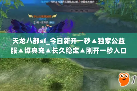 天龙八部sf_今日新开一秒▲独家公益服▲爆真充▲长久稳定▲刚开一秒入口