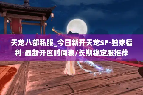 天龙八部私服_今日新开天龙SF-独家福利-最新开区时间表/长期稳定服推荐