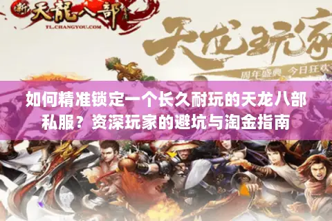 如何精准锁定一个长久耐玩的天龙八部私服?资深玩家的避坑与淘金指南 如何精准锁定一个长久耐玩的天龙八部私服?资深玩家的避坑与淘金指南