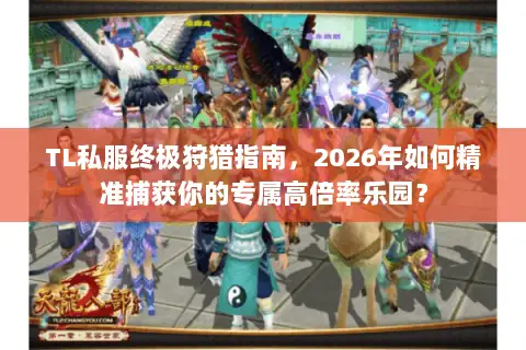 TL私服终极狩猎指南,2026年如何精准捕获你的专属高倍率乐园? TL私服终极狩猎指南,2026年如何精准捕获你的专属高倍率乐园?