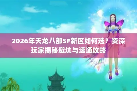 2026年天龙八部SF新区如何选?资深玩家揭秘避坑与速通攻略 2026年天龙八部SF新区如何选?资深玩家揭秘避坑与速通攻略