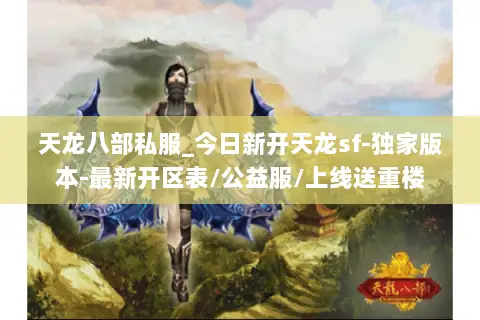 天龙八部私服_今日新开天龙sf-独家版本-最新开区表/公益服/上线送重楼 天龙八部私服_今日新开天龙sf-独家版本-最新开区表/公益服/上线送重楼