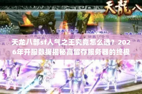 天龙八部sf人气之王究竟怎么选?2026年开服数据揭秘高留存服务器的终极门道 天龙八部sf人气之王究竟怎么选?2026年开服数据揭秘高留存服务器的终极门道
