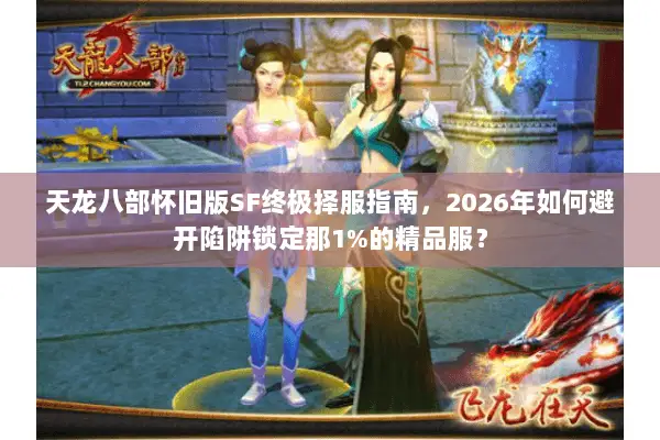 天龙八部怀旧版SF终极择服指南,2026年如何避开陷阱锁定那1%的精品服? 天龙八部怀旧版SF终极择服指南,2026年如何避开陷阱锁定那1%的精品服?