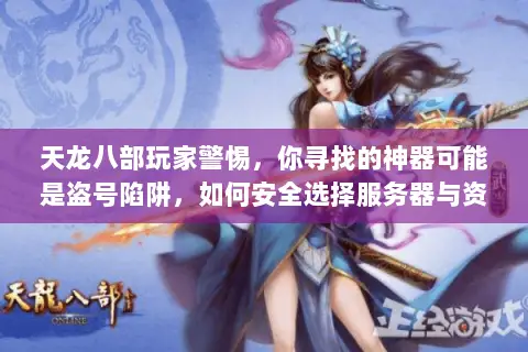 天龙八部玩家警惕，你寻找的神器可能是盗号陷阱，如何安全选择服务器与资源？