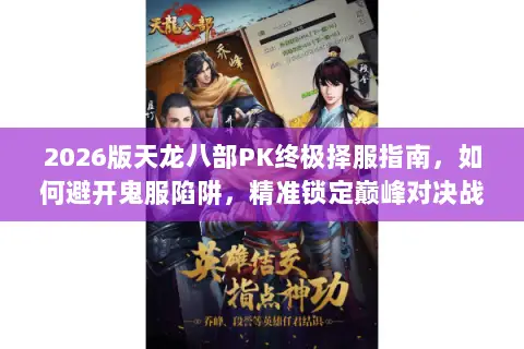 2026版天龙八部PK终极择服指南，如何避开鬼服陷阱，精准锁定巅峰对决战场？
