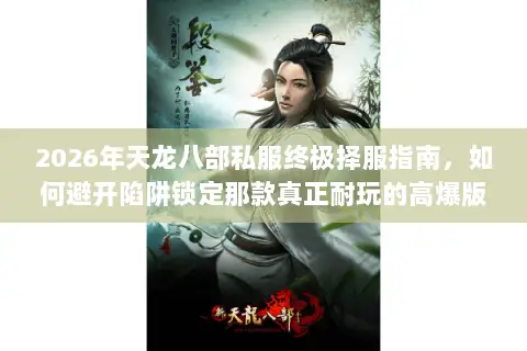 2026年天龙八部私服终极择服指南,如何避开陷阱锁定那款真正耐玩的高爆版? 2026年天龙八部私服终极择服指南,如何避开陷阱锁定那款真正耐玩的高爆版?