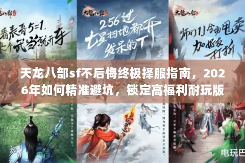 天龙八部sf不后悔终极择服指南,2026年如何精准避坑,锁定高福利耐玩版? 天龙八部sf不后悔终极择服指南,2026年如何精准避坑,锁定高福利耐玩版?