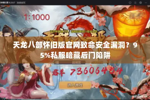 天龙八部怀旧版官网致命安全漏洞?95%私服暗藏后门陷阱 天龙八部怀旧版官网致命安全漏洞?95%私服暗藏后门陷阱