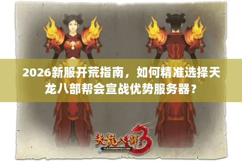 2026新服开荒指南,如何精准选择天龙八部帮会宣战优势服务器? 2026新服开荒指南,如何精准选择天龙八部帮会宣战优势服务器?