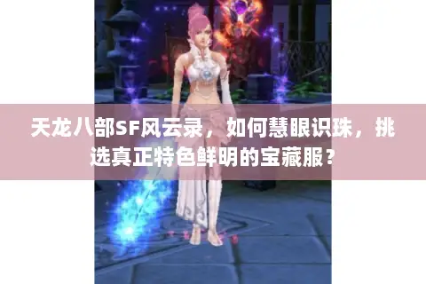 天龙八部SF风云录，如何慧眼识珠，挑选真正特色鲜明的宝藏服？