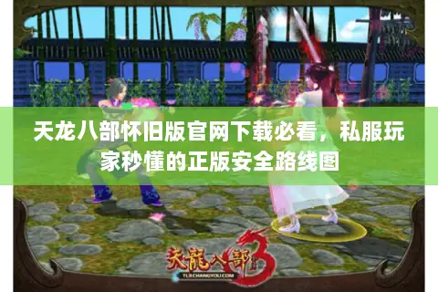 天龙八部怀旧版官网下载必看,私服玩家秒懂的正版安全路线图 天龙八部怀旧版官网下载必看,私服玩家秒懂的正版安全路线图