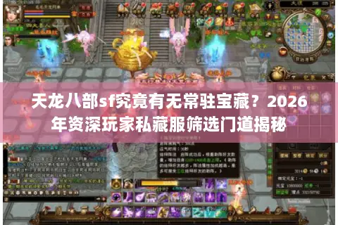 天龙八部sf究竟有无常驻宝藏?2026年资深玩家私藏服筛选门道揭秘 天龙八部sf究竟有无常驻宝藏?2026年资深玩家私藏服筛选门道揭秘