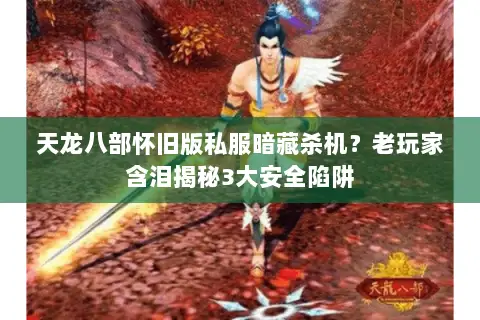 天龙八部怀旧版私服暗藏杀机?老玩家含泪揭秘3大安全陷阱 天龙八部怀旧版私服暗藏杀机?老玩家含泪揭秘3大安全陷阱