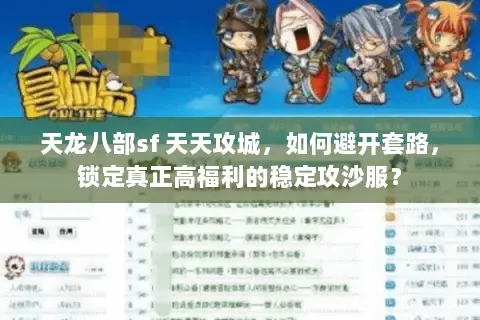 天龙八部sf 天天攻城，如何避开套路，锁定真正高福利的稳定攻沙服？