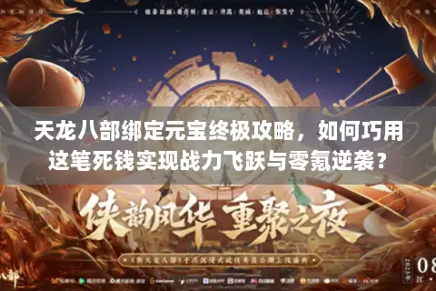 天龙八部绑定元宝终极攻略,如何巧用这笔死钱实现战力飞跃与零氪逆袭? 天龙八部绑定元宝终极攻略,如何巧用这笔死钱实现战力飞跃与零氪逆袭?