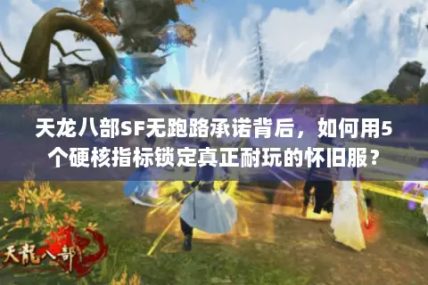 天龙八部SF无跑路承诺背后，如何用5个硬核指标锁定真正耐玩的怀旧服？