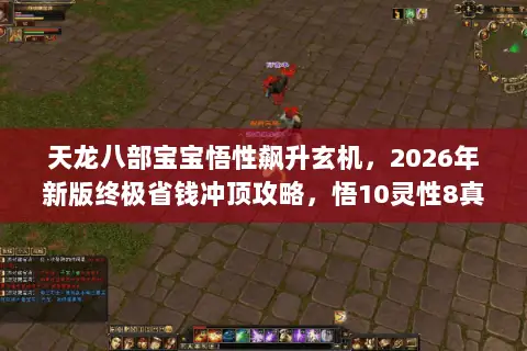 天龙八部宝宝悟性飙升玄机，2026年新版终极省钱冲顶攻略，悟10灵性8真就一步到位？