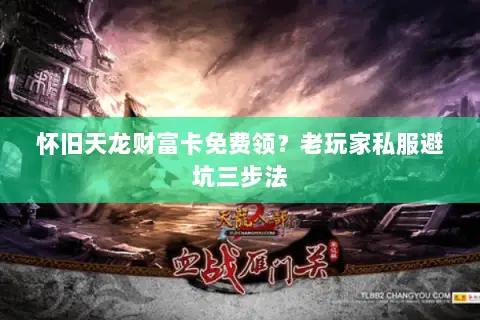 怀旧天龙财富卡免费领?老玩家私服避坑三步法 怀旧天龙财富卡免费领?老玩家私服避坑三步法