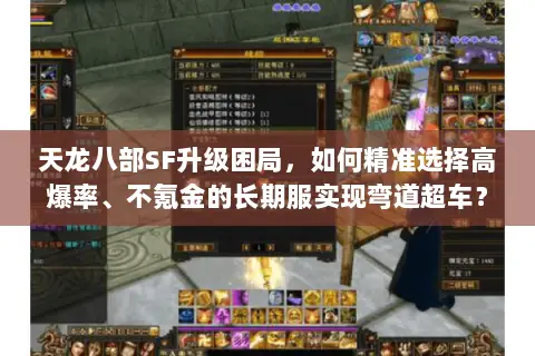 天龙八部SF升级困局,如何精准选择高爆率、不氪金的长期服实现弯道超车? 天龙八部SF升级困局,如何精准选择高爆率、不氪金的长期服实现弯道超车?