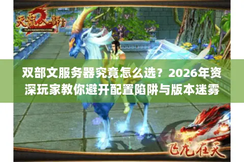 双部文服务器究竟怎么选？2026年资深玩家教你避开配置陷阱与版本迷雾
