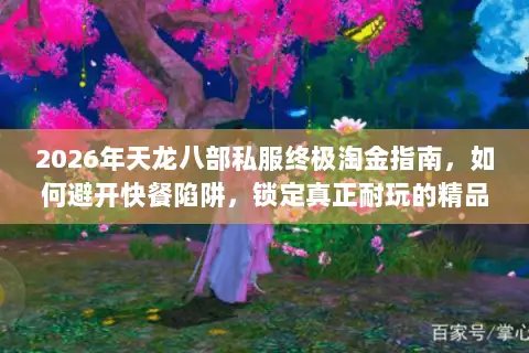 2026年天龙八部私服终极淘金指南,如何避开快餐陷阱,锁定真正耐玩的精品服? 2026年天龙八部私服终极淘金指南,如何避开快餐陷阱,锁定真正耐玩的精品服?