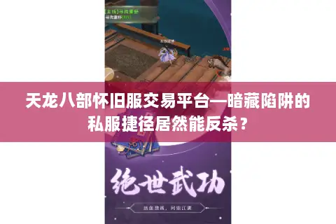 天龙八部怀旧服交易平台—暗藏陷阱的私服捷径居然能反杀? 天龙八部怀旧服交易平台—暗藏陷阱的私服捷径居然能反杀?