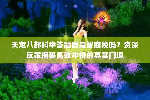 天龙八部科举答题器是智商税吗?资深玩家揭秘高效冲榜的真实门道 天龙八部科举答题器是智商税吗?资深玩家揭秘高效冲榜的真实门道