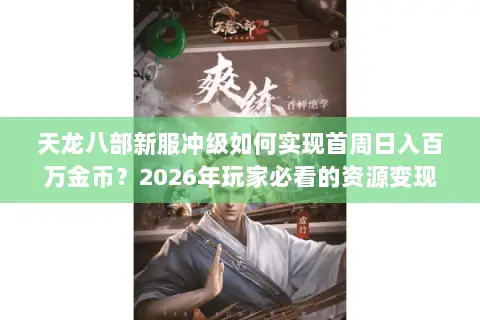 天龙八部新服冲级如何实现首周日入百万金币?2026年玩家必看的资源变现门道 天龙八部新服冲级如何实现首周日入百万金币?2026年玩家必看的资源变现门道