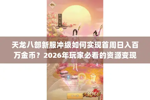 天龙八部新服冲级如何实现首周日入百万金币?2026年玩家必看的资源变现门道 天龙八部新服冲级如何实现首周日入百万金币?2026年玩家必看的资源变现门道