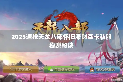 2025速抢天龙八部怀旧服财富卡私服稳赚秘诀 2025速抢天龙八部怀旧服财富卡私服稳赚秘诀