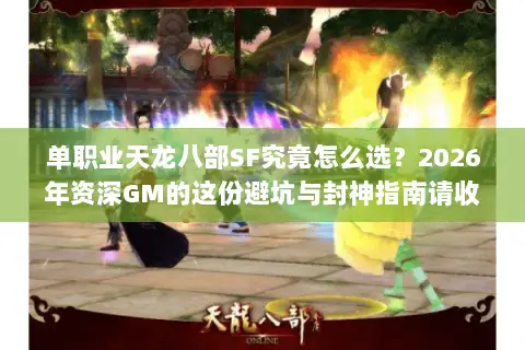 单职业天龙八部SF究竟怎么选?2026年资深GM的这份避坑与封神指南请收好 单职业天龙八部SF究竟怎么选?2026年资深GM的这份避坑与封神指南请收好